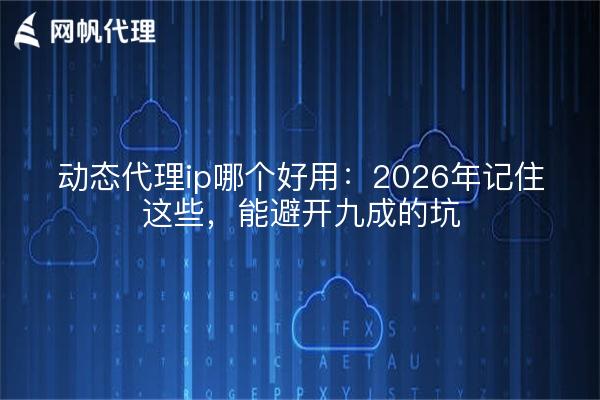 动态代理ip哪个好用：2026年记住这些，能避开九成的坑