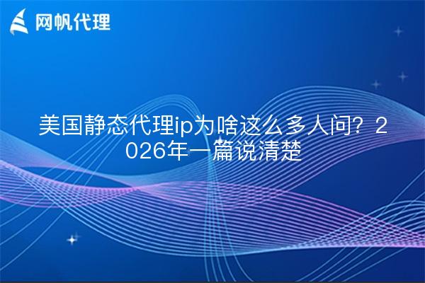 美国静态代理ip为啥这么多人问?2026年一篇说清楚