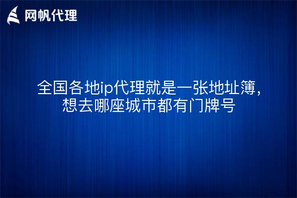 全国各地ip代理就是一张地址簿,想去哪座城市都有门牌号