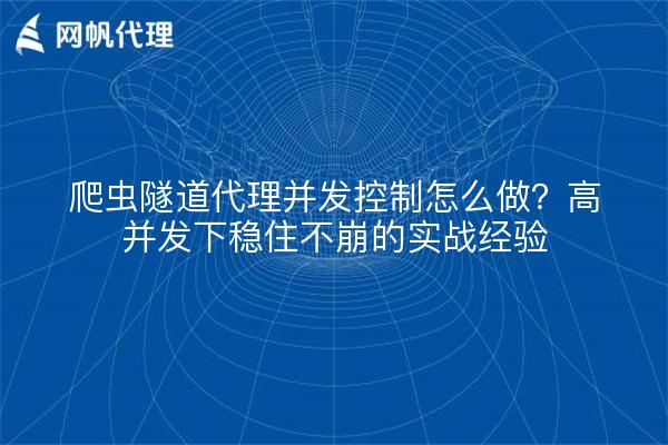 爬虫隧道代理并发控制怎么做?高并发下稳住不崩的实战经验