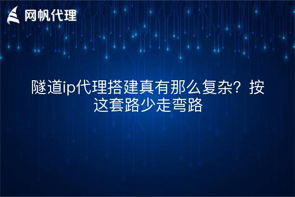 隧道ip代理搭建真有那么复杂？按这套路少走弯路
