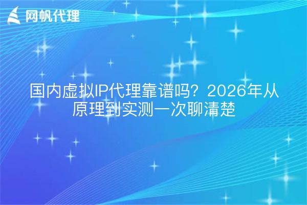 国内虚拟IP代理靠谱吗?2026年从原理到实测一次聊清楚