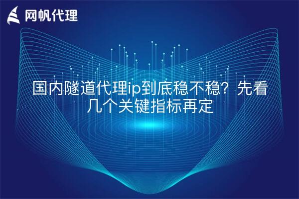 国内隧道代理ip到底稳不稳？先看几个关键指标再定