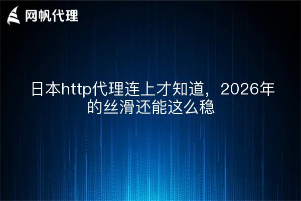 日本http代理连上才知道，2026年的丝滑还能这么稳