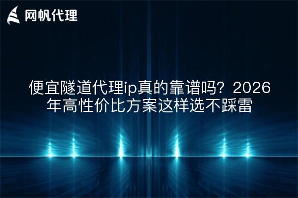 便宜隧道代理ip真的靠谱吗？2026年高性价比方案这样选不踩雷
