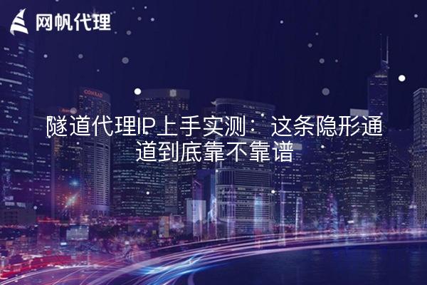 隧道代理IP上手实测:这条隐形通道到底靠不靠谱