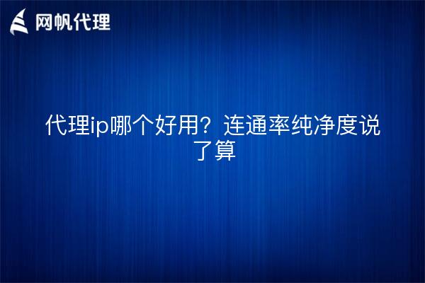 代理ip哪个好用？连通率纯净度说了算