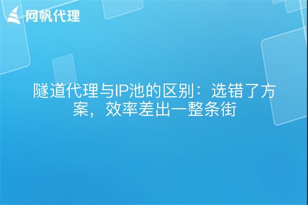 隧道代理与IP池的区别:选错了方案,效率差出一整条街
