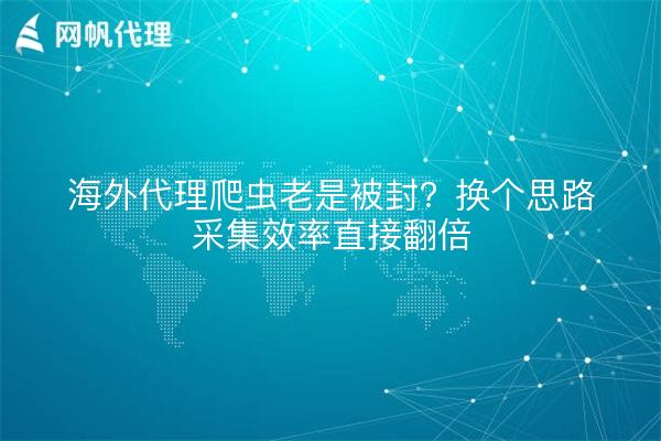 海外代理爬虫老是被封？换个思路采集效率直接翻倍
