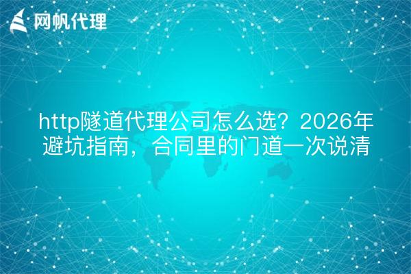 http隧道代理公司怎么选?2026年避坑指南,合同里的门道一次说清