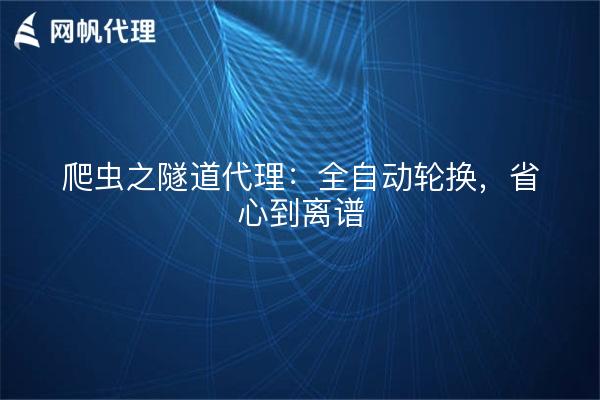 爬虫之隧道代理:全自动轮换,省心到离谱