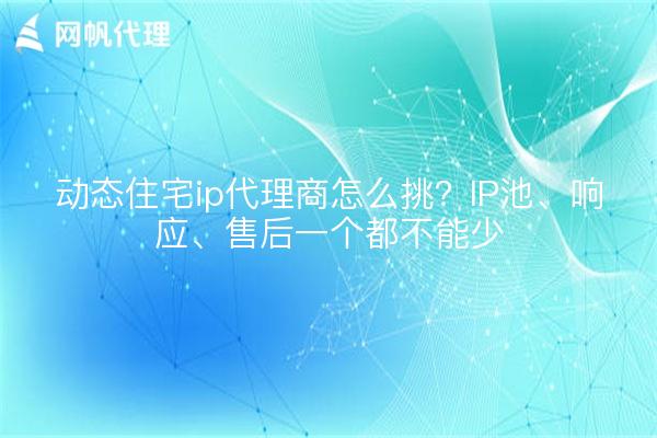 动态住宅ip代理商怎么挑？IP池、响应、售后一个都不能少