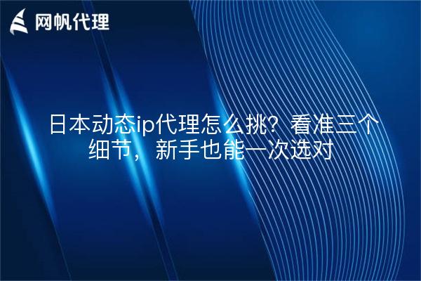 日本动态ip代理怎么挑?看准三个细节,新手也能一次选对