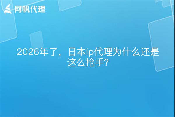 2026年了,日本ip代理为什么还是这么抢手?