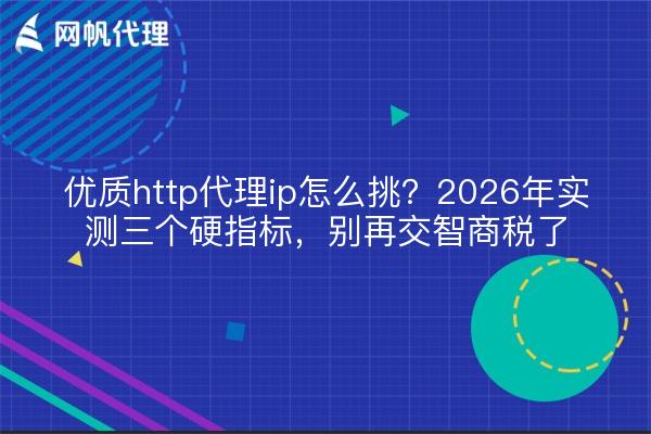 优质http代理ip怎么挑？2026年实测三个硬指标，别再交智商税了