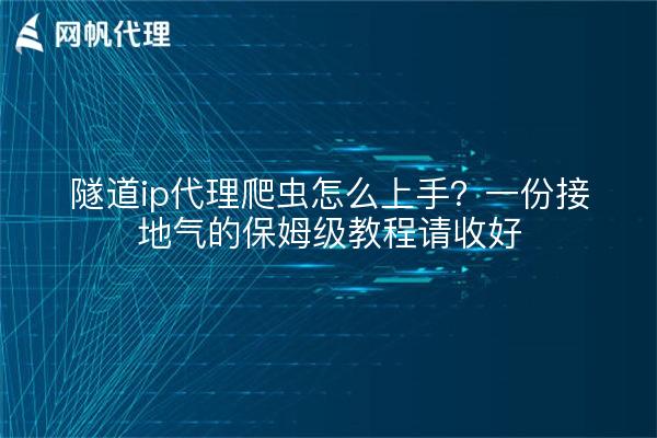 隧道ip代理爬虫怎么上手？一份接地气的保姆级教程请收好