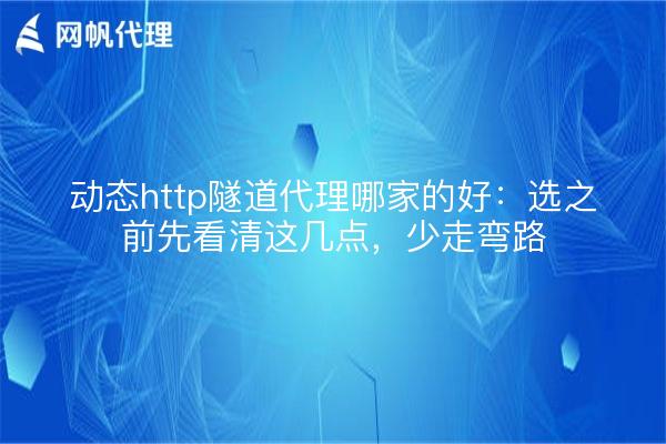 动态http隧道代理哪家的好：选之前先看清这几点，少走弯路