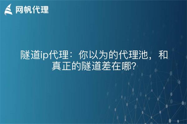 隧道ip代理：你以为的代理池，和真正的隧道差在哪？