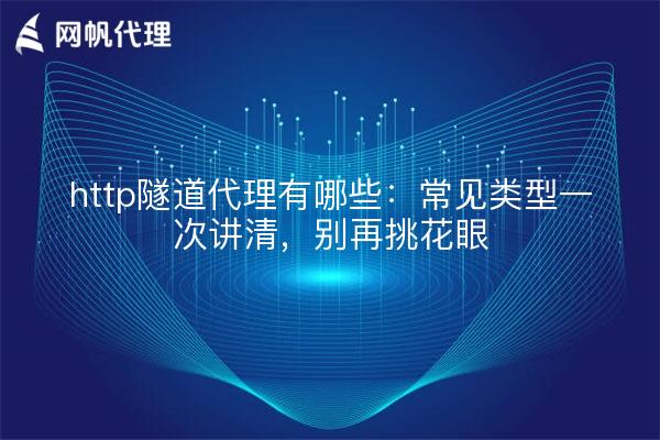 http隧道代理有哪些:常见类型一次讲清,别再挑花眼