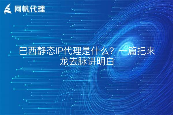 巴西静态IP代理是什么？一篇把来龙去脉讲明白
