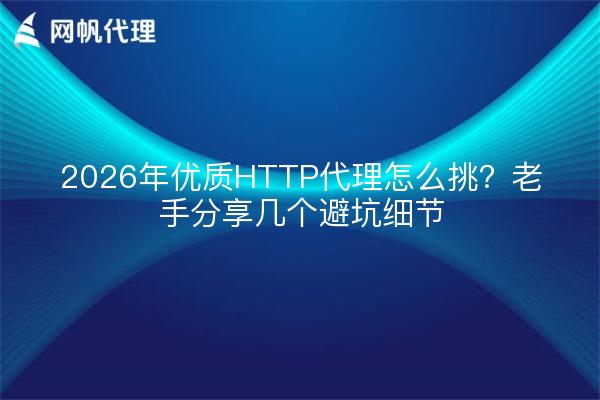 2026年优质HTTP代理怎么挑?老手分享几个避坑细节