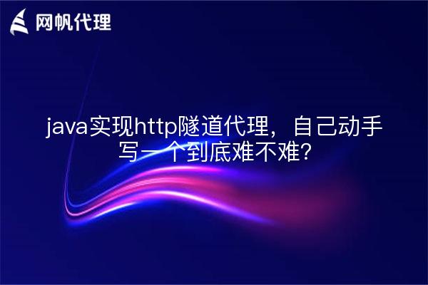 java实现http隧道代理，自己动手写一个到底难不难？