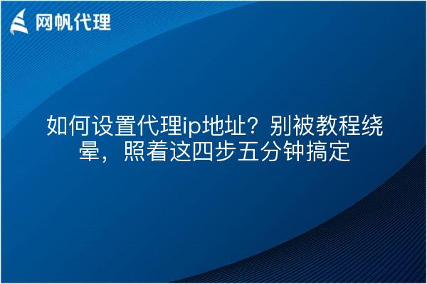 如何设置代理ip地址？别被教程绕晕，照着这四步五分钟搞定