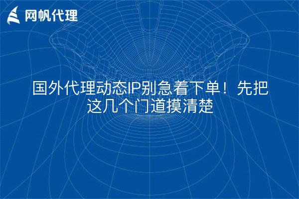 国外代理动态IP别急着下单！先把这几个门道摸清楚