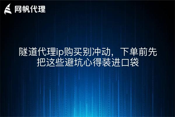 隧道代理ip购买别冲动，下单前先把这些避坑心得装进口袋