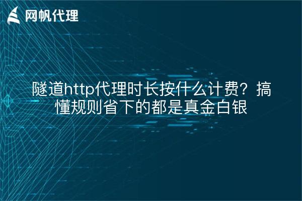 隧道http代理时长按什么计费？搞懂规则省下的都是真金白银