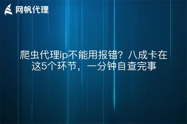 爬虫代理ip不能用报错？八成卡在这5个环节，一分钟自查完事