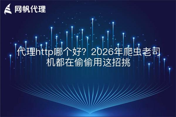 代理http哪个好？2026年爬虫老司机都在偷偷用这招挑