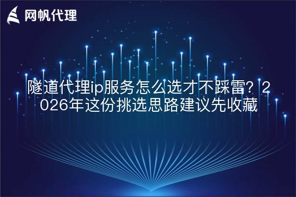 隧道代理ip服务怎么选才不踩雷？2026年这份挑选思路建议先收藏