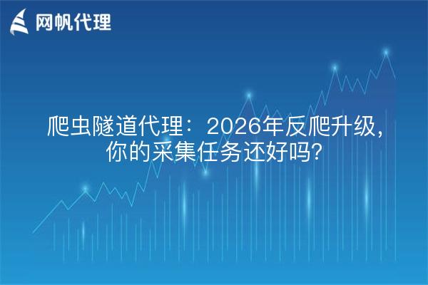 爬虫隧道代理：2026年反爬升级，你的采集任务还好吗？