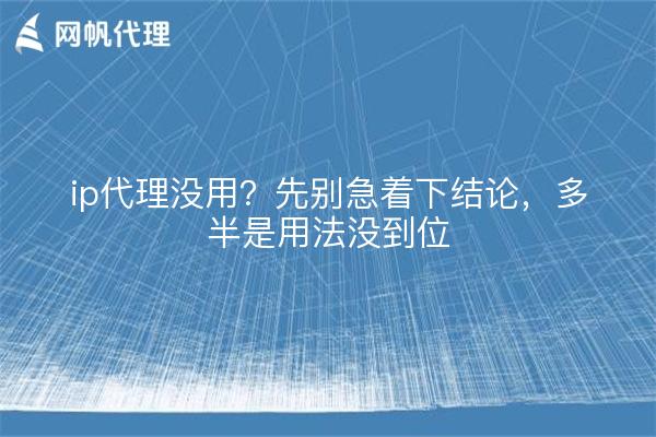 ip代理没用？先别急着下结论，多半是用法没到位