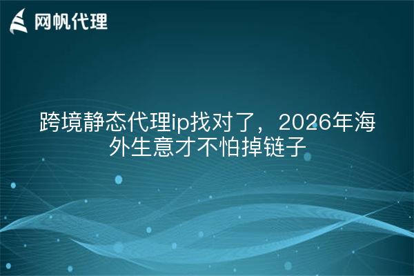 跨境静态代理ip找对了,2026年海外生意才不怕掉链子