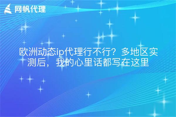 欧洲动态ip代理行不行？多地区实测后，我的心里话都写在这里