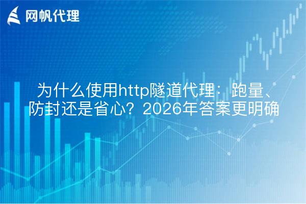 为什么使用http隧道代理:跑量、防封还是省心?2026年答案更明确