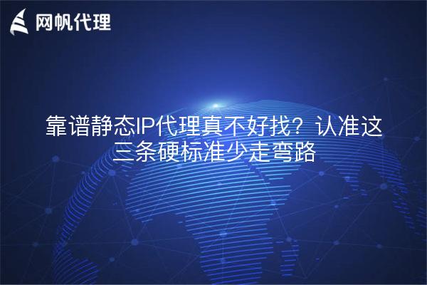 靠谱静态IP代理真不好找？认准这三条硬标准少走弯路