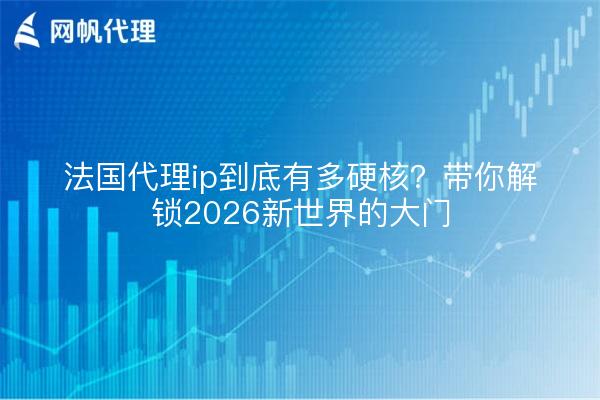 法国代理ip到底有多硬核？带你解锁2026新世界的大门