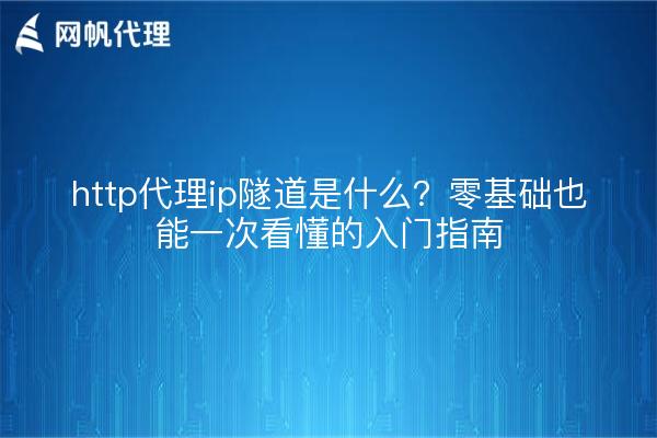 http代理ip隧道是什么？零基础也能一次看懂的入门指南