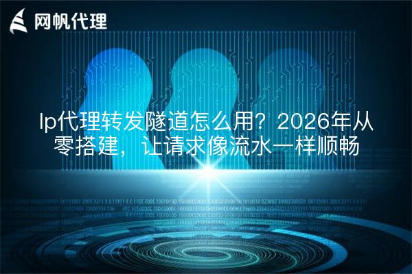 Ip代理转发隧道怎么用?2026年从零搭建,让请求像流水一样顺畅