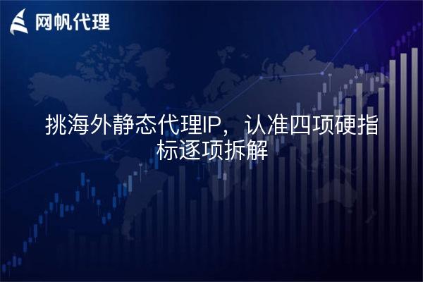 挑海外静态代理IP，认准四项硬指标逐项拆解
