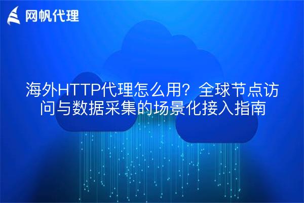海外HTTP代理怎么用?全球节点访问与数据采集的场景化接入指南