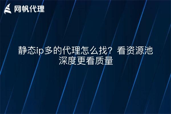 静态ip多的代理怎么找？看资源池深度更看质量