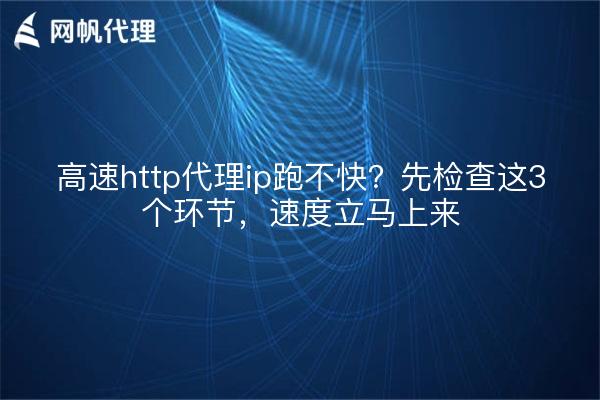 高速http代理ip跑不快?先检查这3个环节,速度立马上来