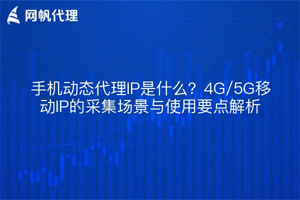 手机动态代理IP是什么?4G/5G移动IP的采集场景与使用要点解析