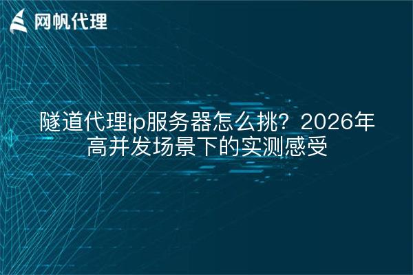 隧道代理ip服务器怎么挑?2026年高并发场景下的实测感受