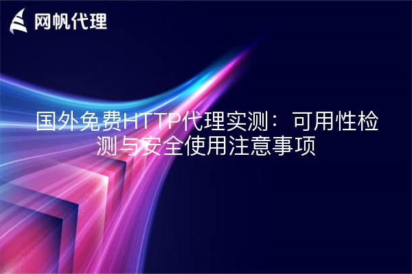 国外免费HTTP代理实测：可用性检测与安全使用注意事项