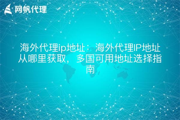 海外代理ip地址:海外代理IP地址从哪里获取,多国可用地址选择指南